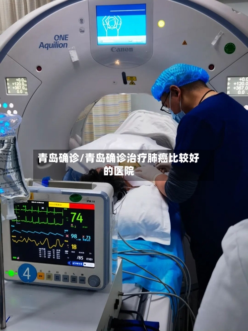 青岛确诊/青岛确诊治疗肺癌比较好的医院