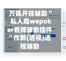 万能开挂辅助“私人局wepoker看牌辅助插件”作弊(透视)透视辅助