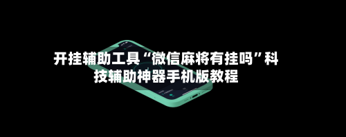 开挂辅助工具“微信麻将有挂吗”科技辅助神器手机版教程