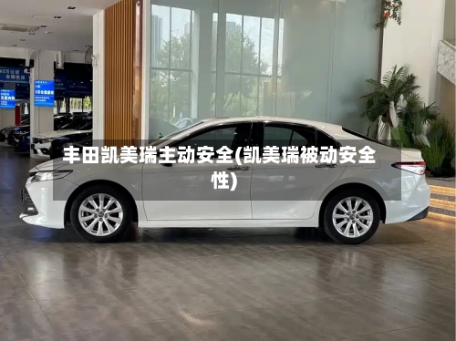 丰田凯美瑞主动安全(凯美瑞被动安全性)