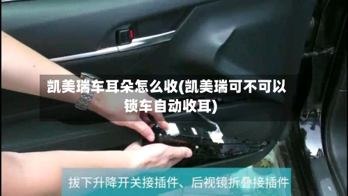 凯美瑞车耳朵怎么收(凯美瑞可不可以锁车自动收耳)