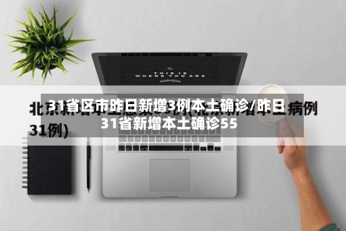 31省区市昨日新增3例本土确诊/昨日31省新增本土确诊55