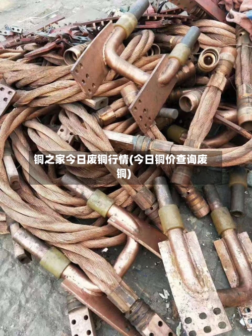 铜之家今日废铜行情(今日铜价查询废铜)