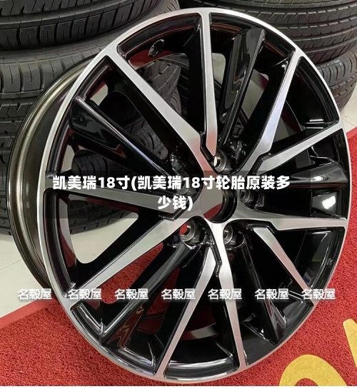 凯美瑞18寸(凯美瑞18寸轮胎原装多少钱)