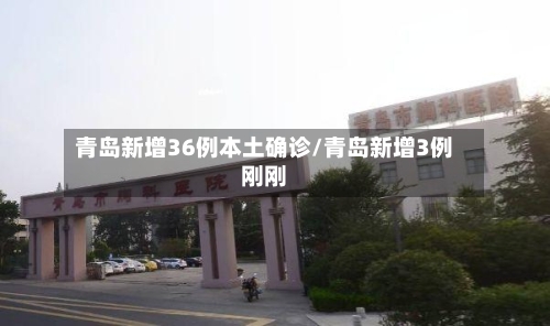 青岛新增36例本土确诊/青岛新增3例刚刚