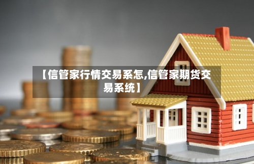 【信管家行情交易系怎,信管家期货交易系统】