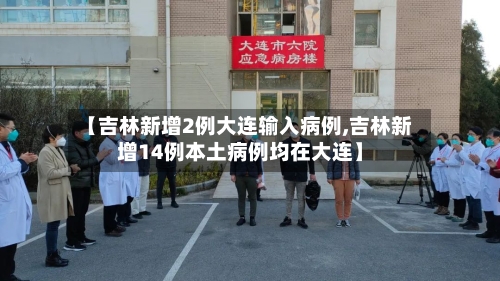 【吉林新增2例大连输入病例,吉林新增14例本土病例均在大连】