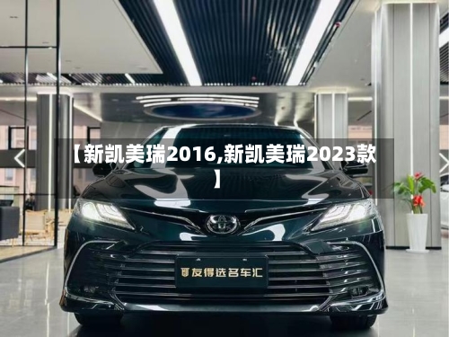 【新凯美瑞2016,新凯美瑞2023款】