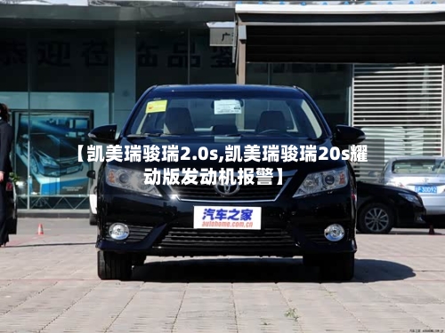 【凯美瑞骏瑞2.0s,凯美瑞骏瑞20s耀动版发动机报警】