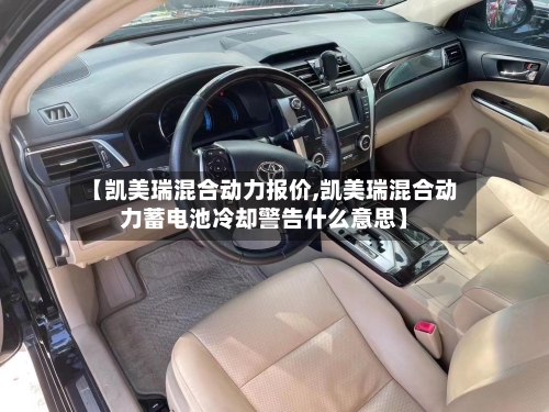 【凯美瑞混合动力报价,凯美瑞混合动力蓄电池冷却警告什么意思】