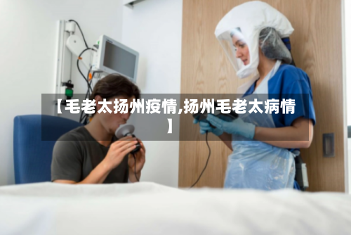 【毛老太扬州疫情,扬州毛老太病情】