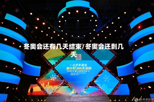 冬奥会还有几天结束/冬奥会还剩几天