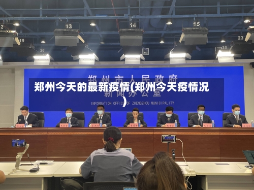 郑州今天的最新疫情(郑州今天疫情况)
