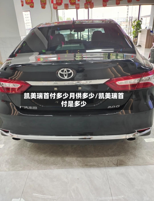 凯美瑞首付多少月供多少/凯美瑞首付是多少