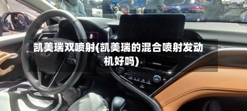 凯美瑞双喷射(凯美瑞的混合喷射发动机好吗)