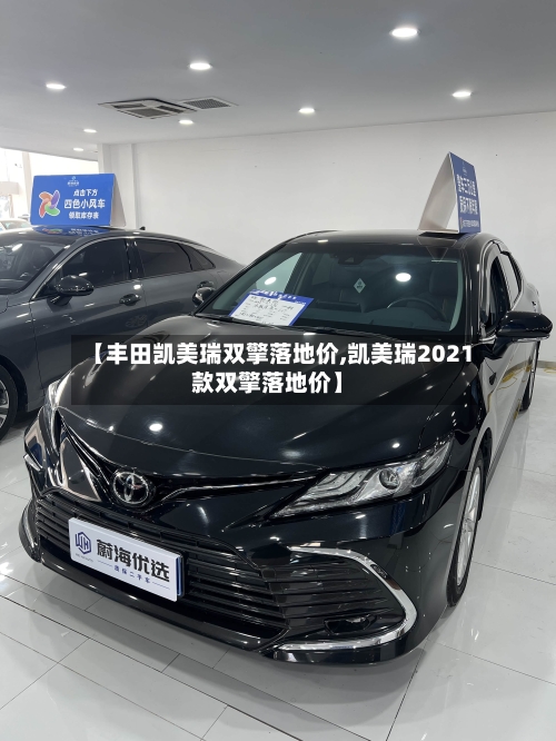 【丰田凯美瑞双擎落地价,凯美瑞2021款双擎落地价】