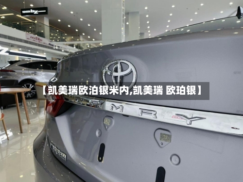 【凯美瑞欧泊银米内,凯美瑞 欧珀银】