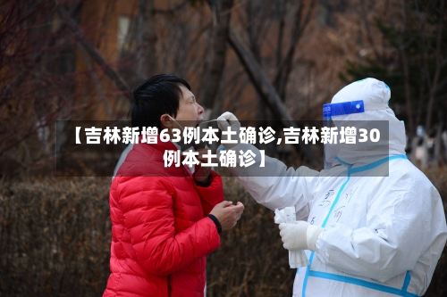 【吉林新增63例本土确诊,吉林新增30例本土确诊】