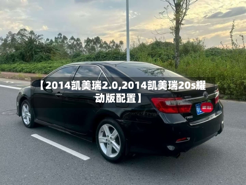 【2014凯美瑞2.0,2014凯美瑞20s耀动版配置】