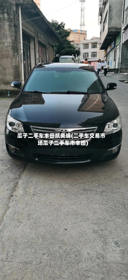 瓜子二手车丰田凯美瑞(二手车交易市场瓜子二手车市丰田)