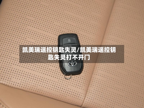 凯美瑞遥控钥匙失灵/凯美瑞遥控钥匙失灵打不开门