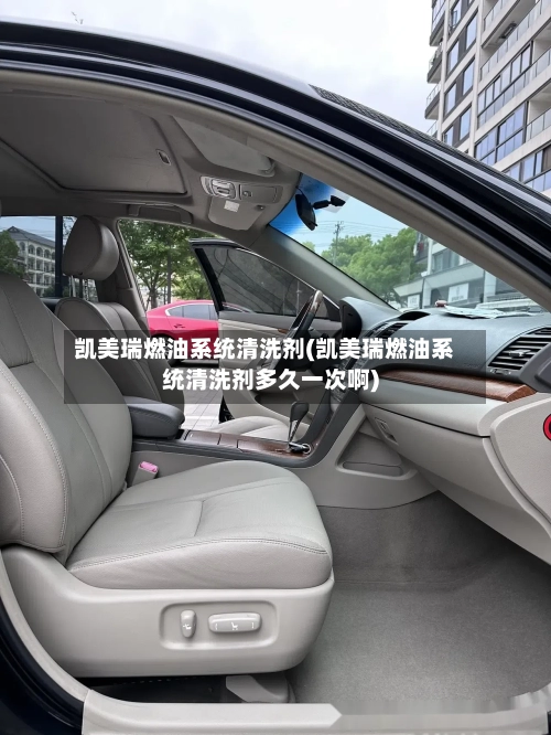 凯美瑞燃油系统清洗剂(凯美瑞燃油系统清洗剂多久一次啊)