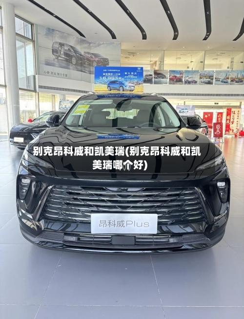 别克昂科威和凯美瑞(别克昂科威和凯美瑞哪个好)