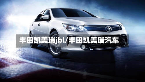 丰田凯美瑞jbl/丰田凯美瑞汽车