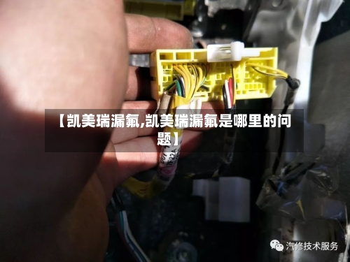 【凯美瑞漏氟,凯美瑞漏氟是哪里的问题】