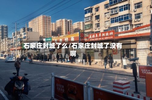 石家庄封城了么/石家庄封城了没有啊