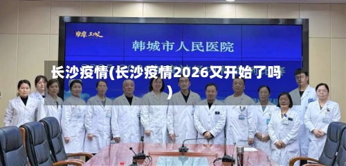 长沙疫情(长沙疫情2026又开始了吗)