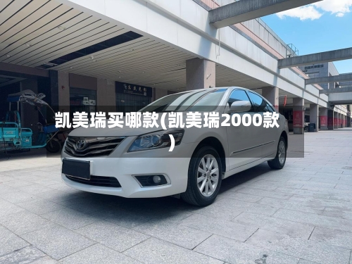 凯美瑞买哪款(凯美瑞2000款)