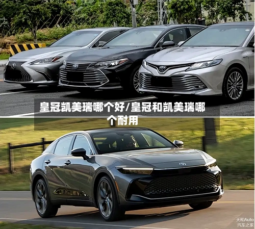皇冠凯美瑞哪个好/皇冠和凯美瑞哪个耐用