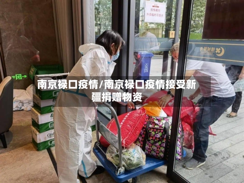 南京禄口疫情/南京禄口疫情接受新疆捐赠物资