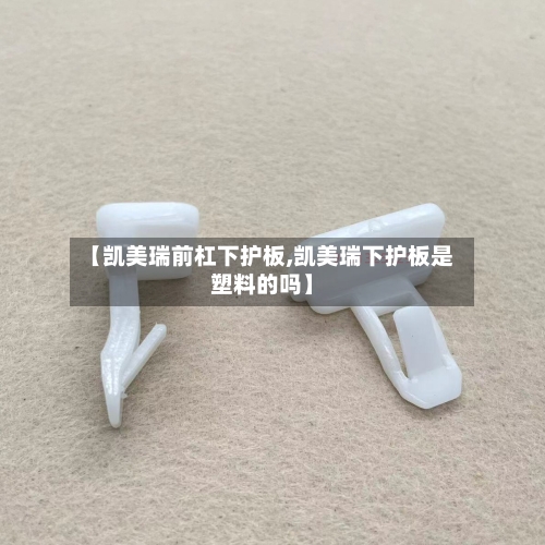 【凯美瑞前杠下护板,凯美瑞下护板是塑料的吗】