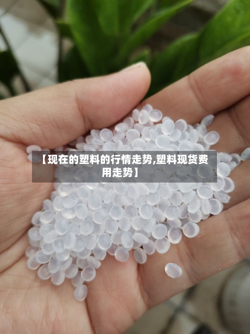 【现在的塑料的行情走势,塑料现货费用走势】