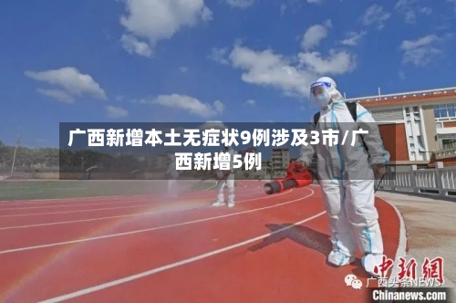 广西新增本土无症状9例涉及3市/广西新增5例