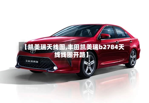 【凯美瑞天线图,丰田凯美瑞b2784天线线圈开路】