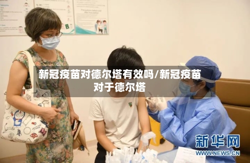 新冠疫苗对德尔塔有效吗/新冠疫苗对于德尔塔