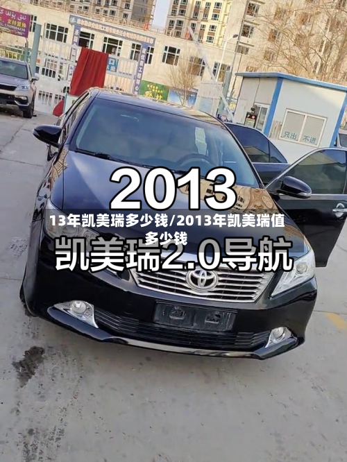 13年凯美瑞多少钱/2013年凯美瑞值多少钱