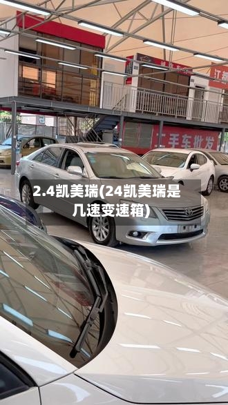 2.4凯美瑞(24凯美瑞是几速变速箱)