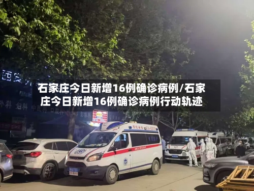 石家庄今日新增16例确诊病例/石家庄今日新增16例确诊病例行动轨迹