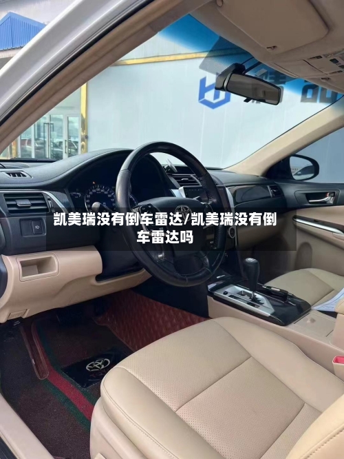 凯美瑞没有倒车雷达/凯美瑞没有倒车雷达吗