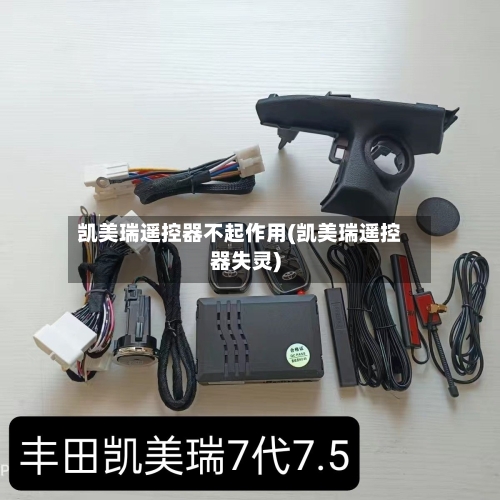 凯美瑞遥控器不起作用(凯美瑞遥控器失灵)