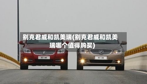 别克君威和凯美瑞(别克君威和凯美瑞哪个值得购买)