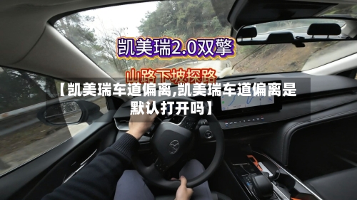 【凯美瑞车道偏离,凯美瑞车道偏离是默认打开吗】