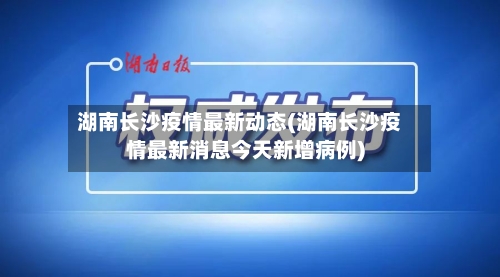 湖南长沙疫情最新动态(湖南长沙疫情最新消息今天新增病例)