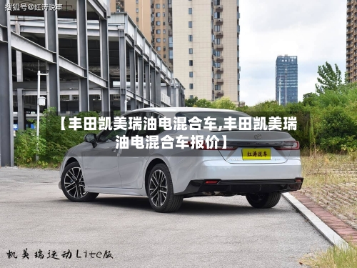 【丰田凯美瑞油电混合车,丰田凯美瑞油电混合车报价】