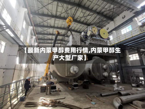 【最新内蒙甲醇费用行情,内蒙甲醇生产大型厂家】