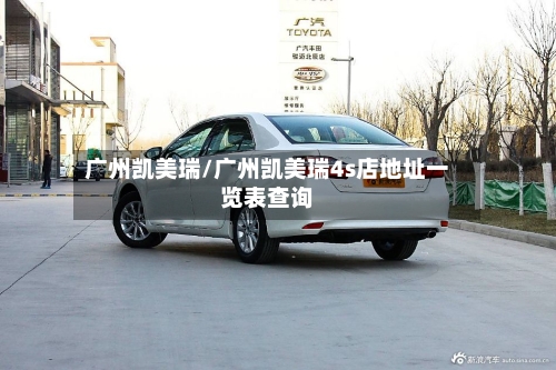 广州凯美瑞/广州凯美瑞4s店地址一览表查询